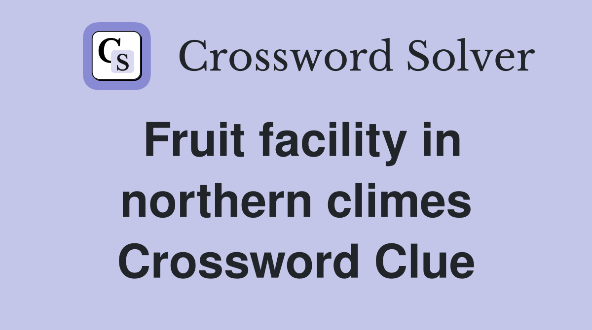 Fruit facility in northern climes Crossword Clue