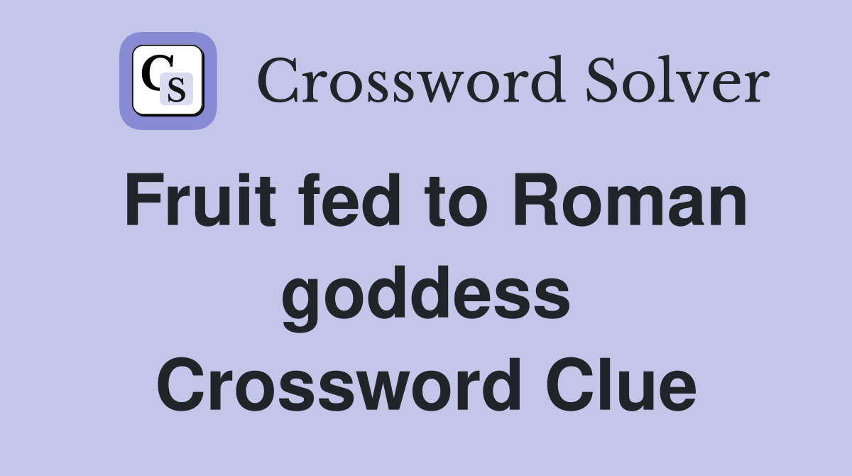 Fruit fed to Roman goddess Crossword Clue