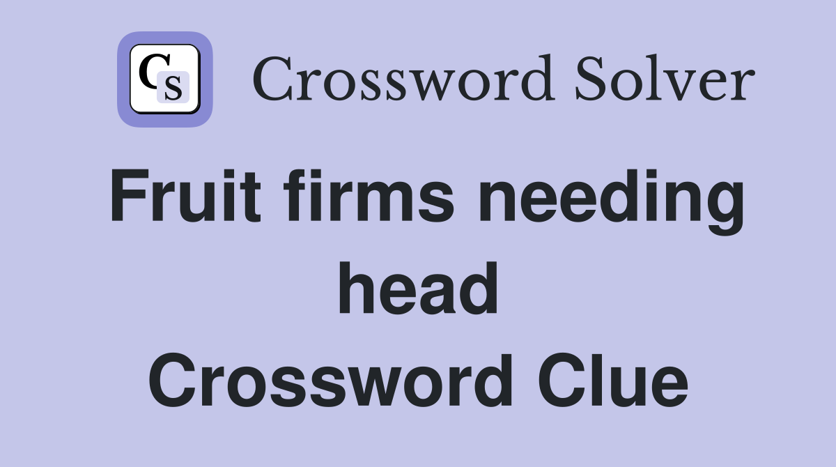 Fruit firms needing head Crossword Clue