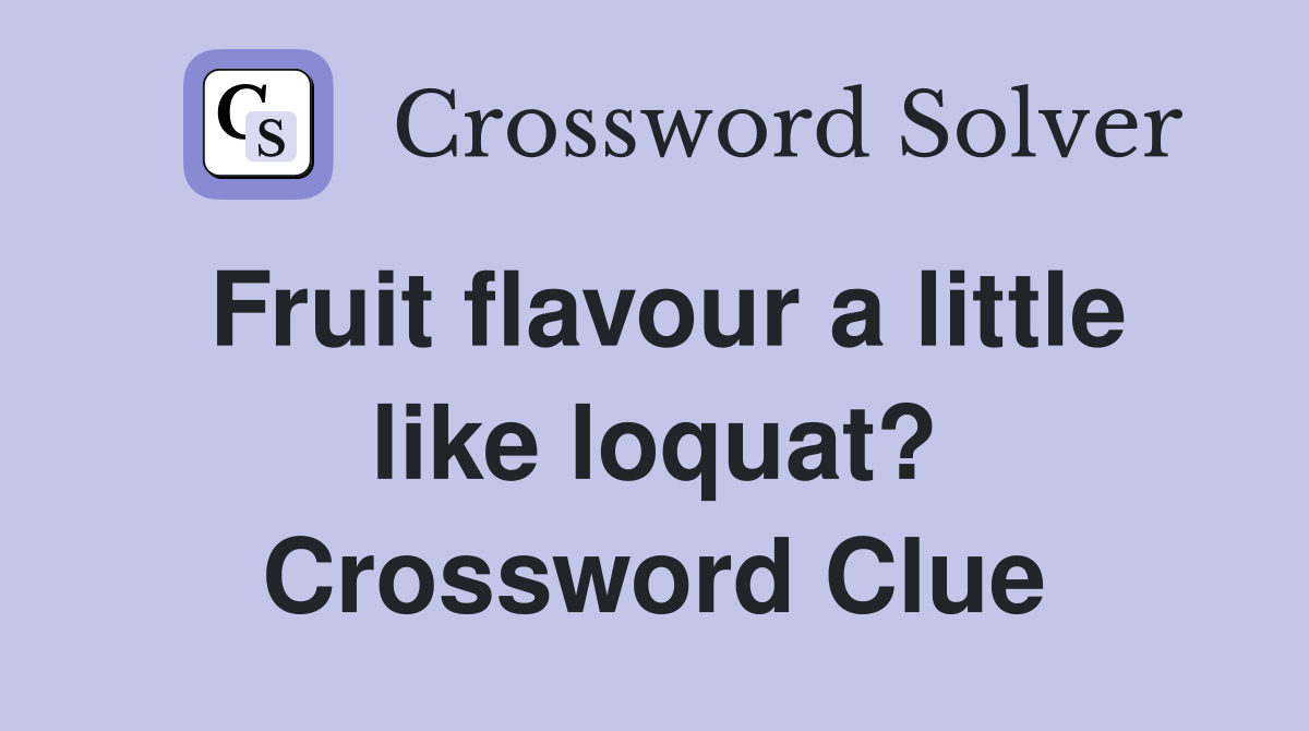 Fruit flavour a little like loquat? Crossword Clue