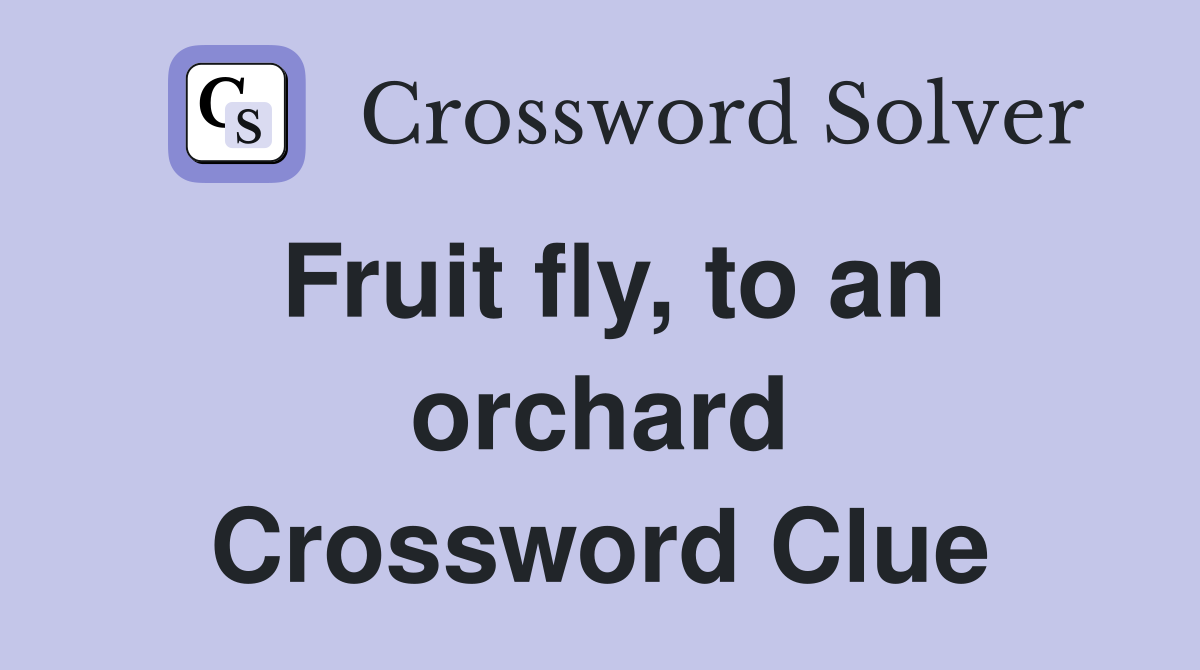 Fruit fly, to an orchard Crossword Clue