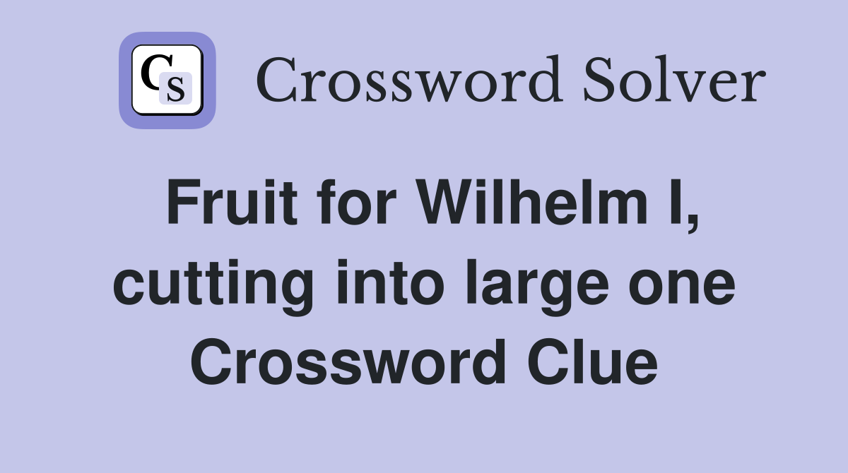 Fruit for Wilhelm I, cutting into large one Crossword Clue