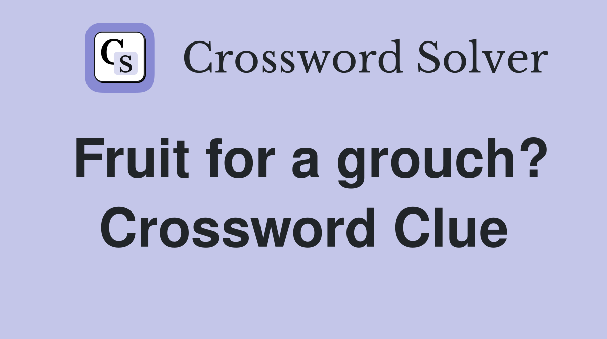 Fruit for a grouch? Crossword Clue