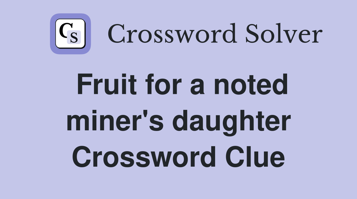 Fruit for a noted miner's daughter Crossword Clue