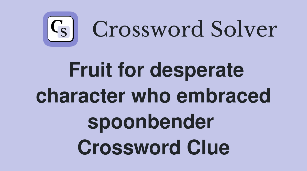Fruit for desperate character who embraced spoonbender  Crossword Clue