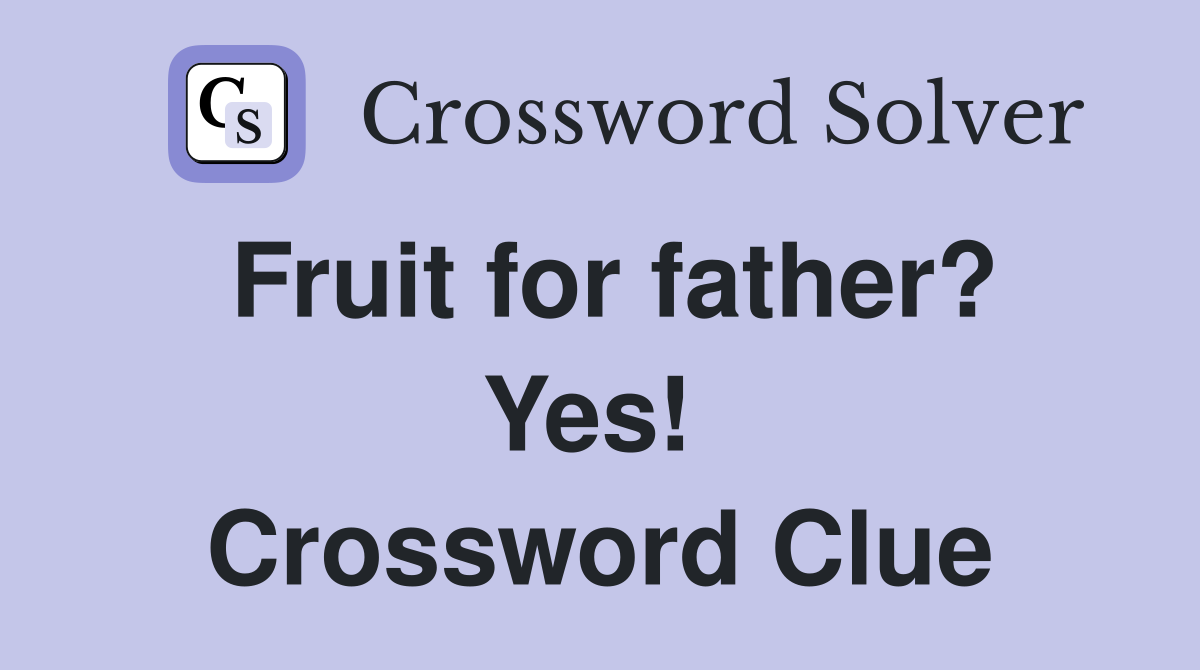 Fruit for father? Yes!  Crossword Clue