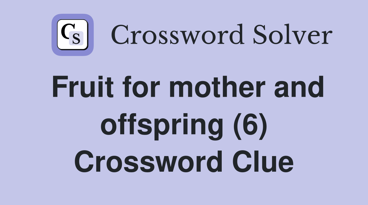 Fruit for mother and offspring (6) Crossword Clue