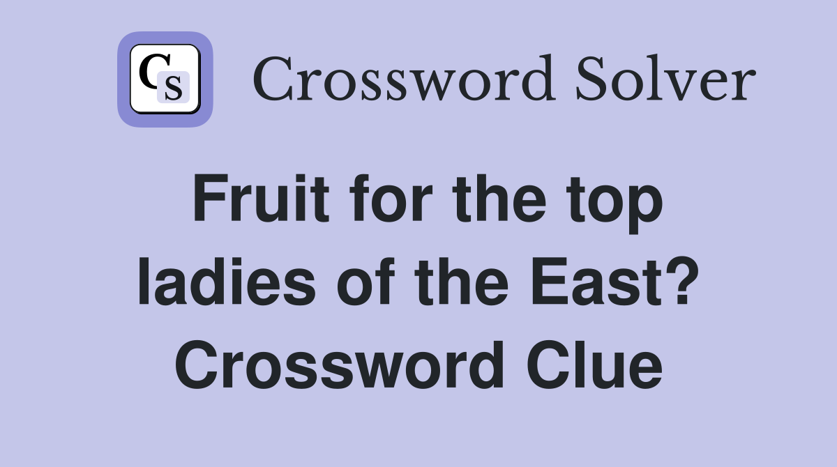 Fruit for the top ladies of the East? Crossword Clue