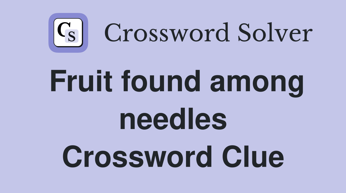 Fruit found among needles Crossword Clue