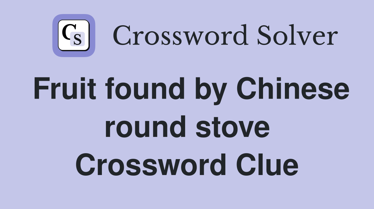 Fruit found by Chinese round stove Crossword Clue