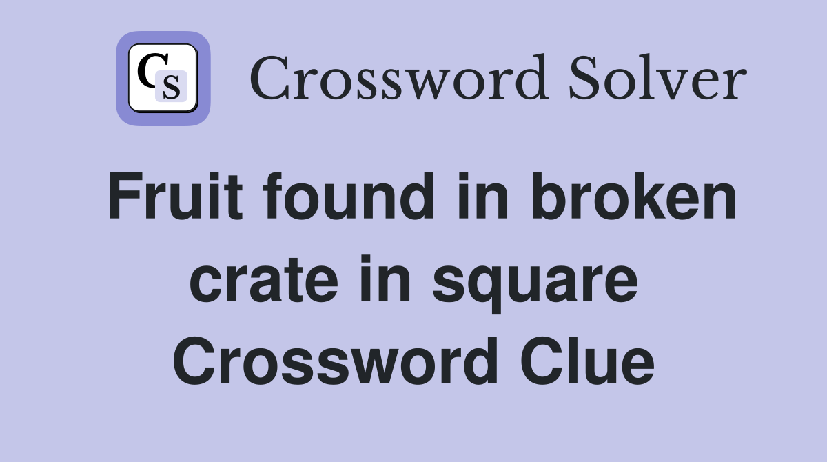 Fruit found in broken crate in square Crossword Clue