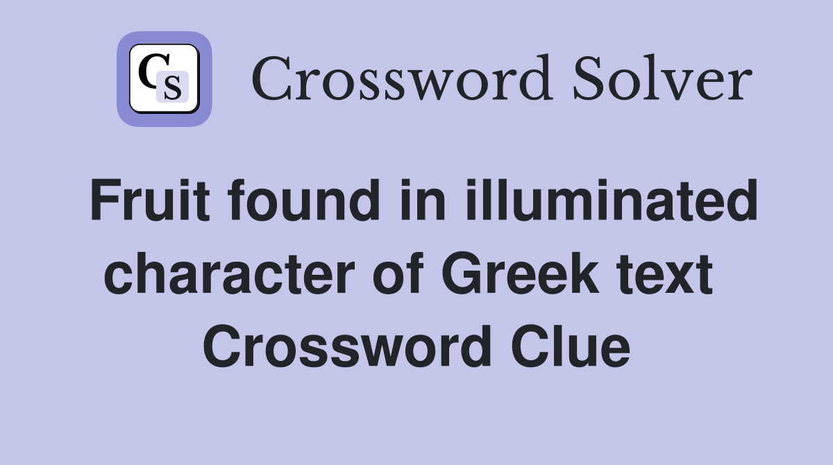 Fruit found in illuminated character of Greek text  Crossword Clue