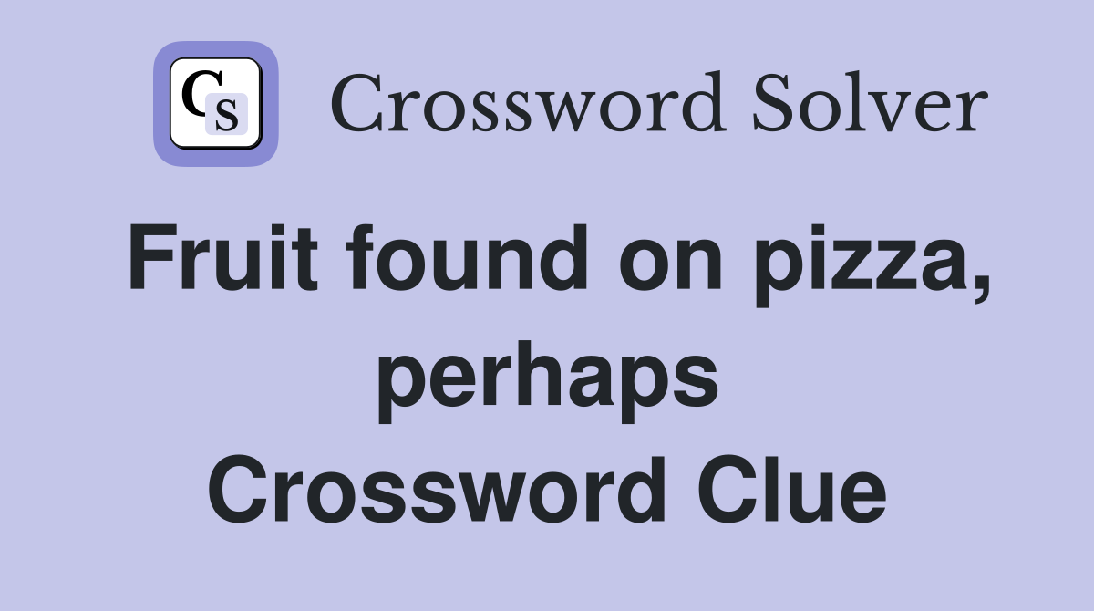 Fruit found on pizza, perhaps Crossword Clue