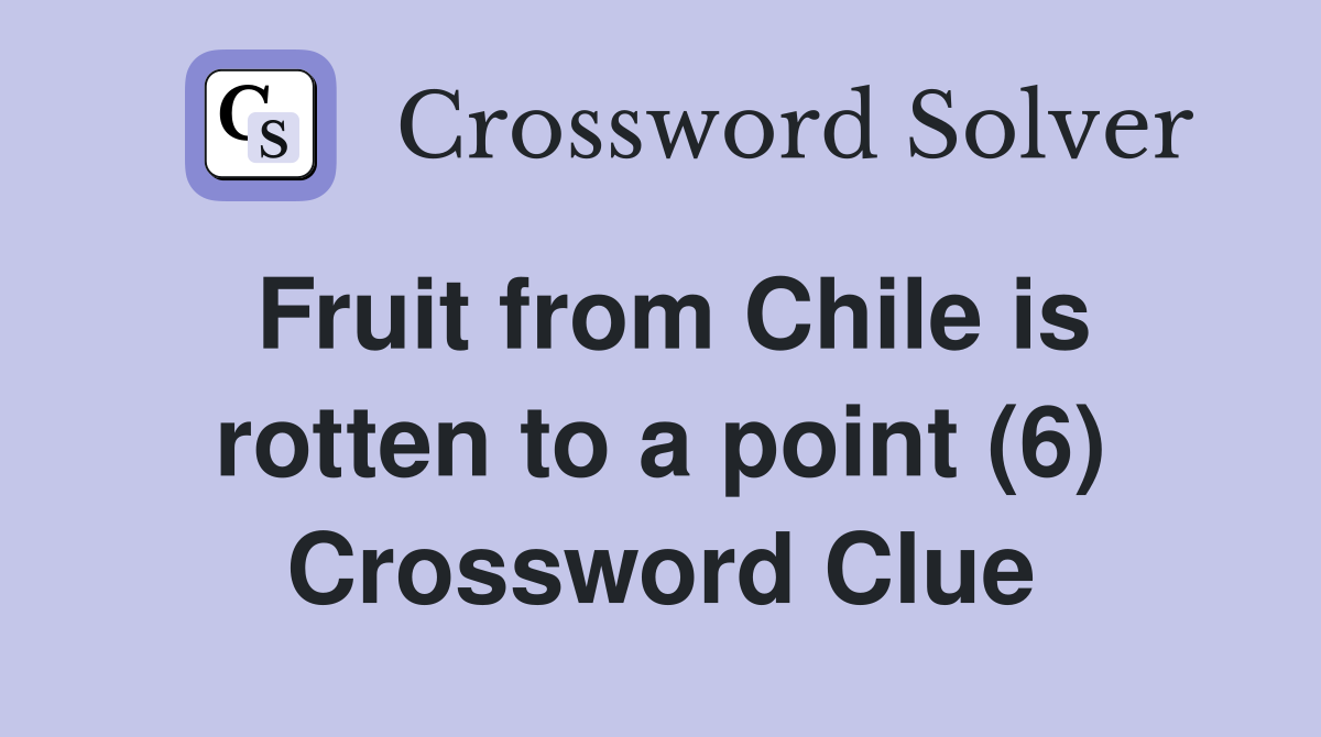 Fruit from Chile is rotten to a point (6) Crossword Clue