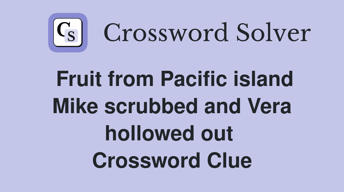Fruit from Pacific island Mike scrubbed and Vera hollowed out  Crossword Clue