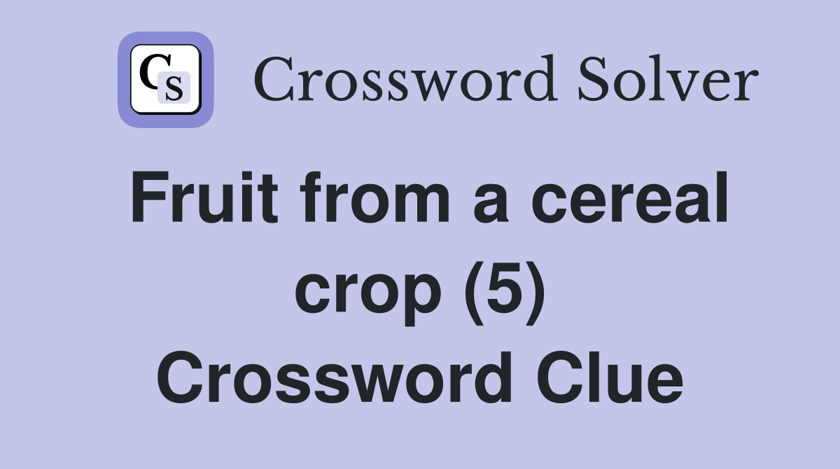 Fruit from a cereal crop (5) Crossword Clue