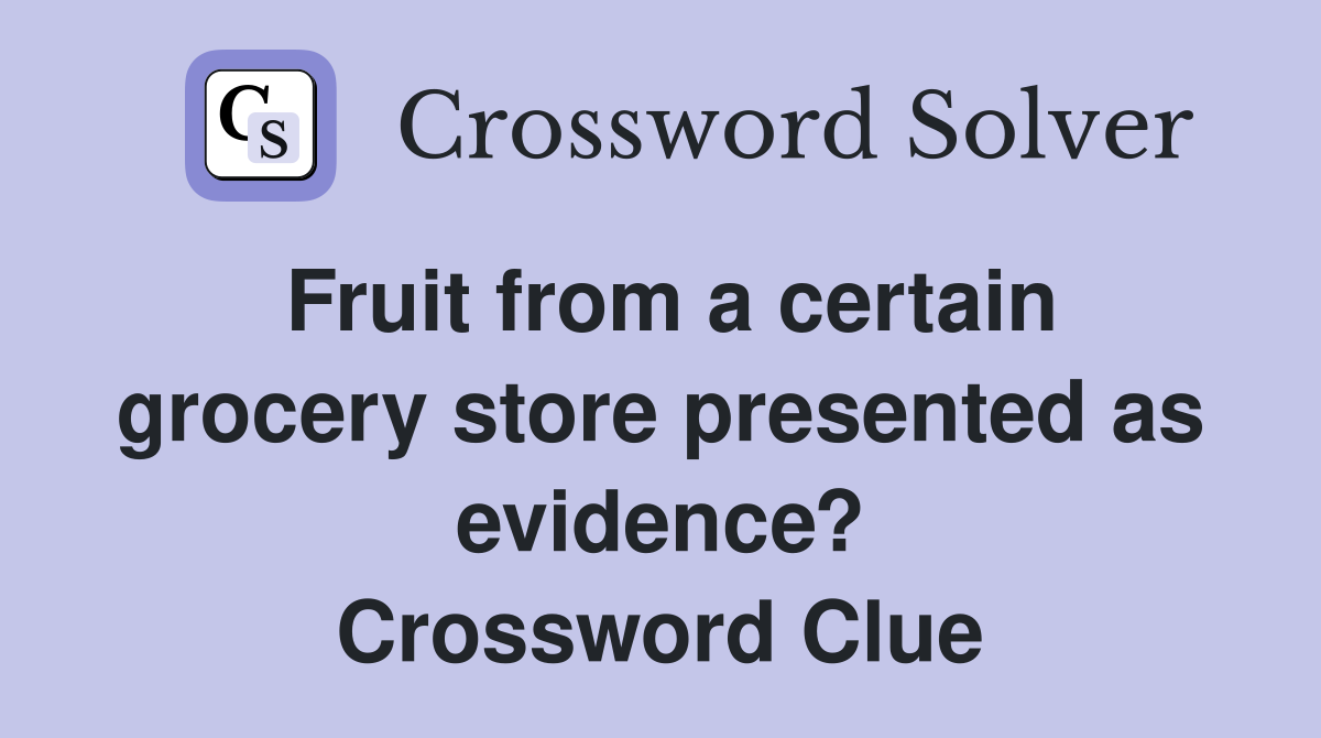 Fruit from a certain grocery store presented as evidence? Crossword Clue
