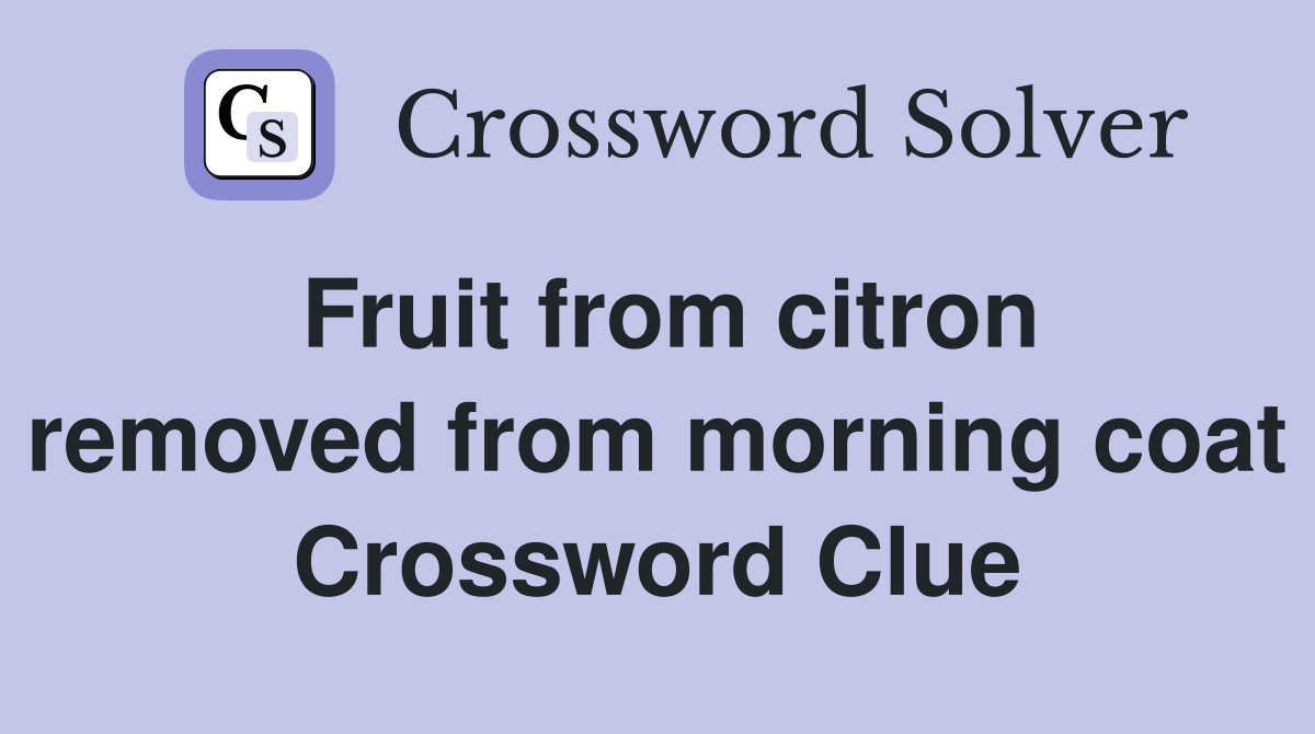 Fruit from citron removed from morning coat Crossword Clue
