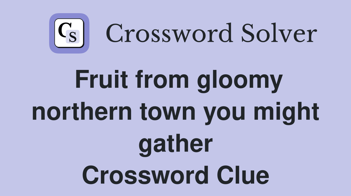 Fruit from gloomy northern town you might gather Crossword Clue