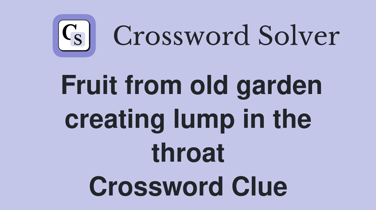 Fruit from old garden creating lump in the throat Crossword Clue
