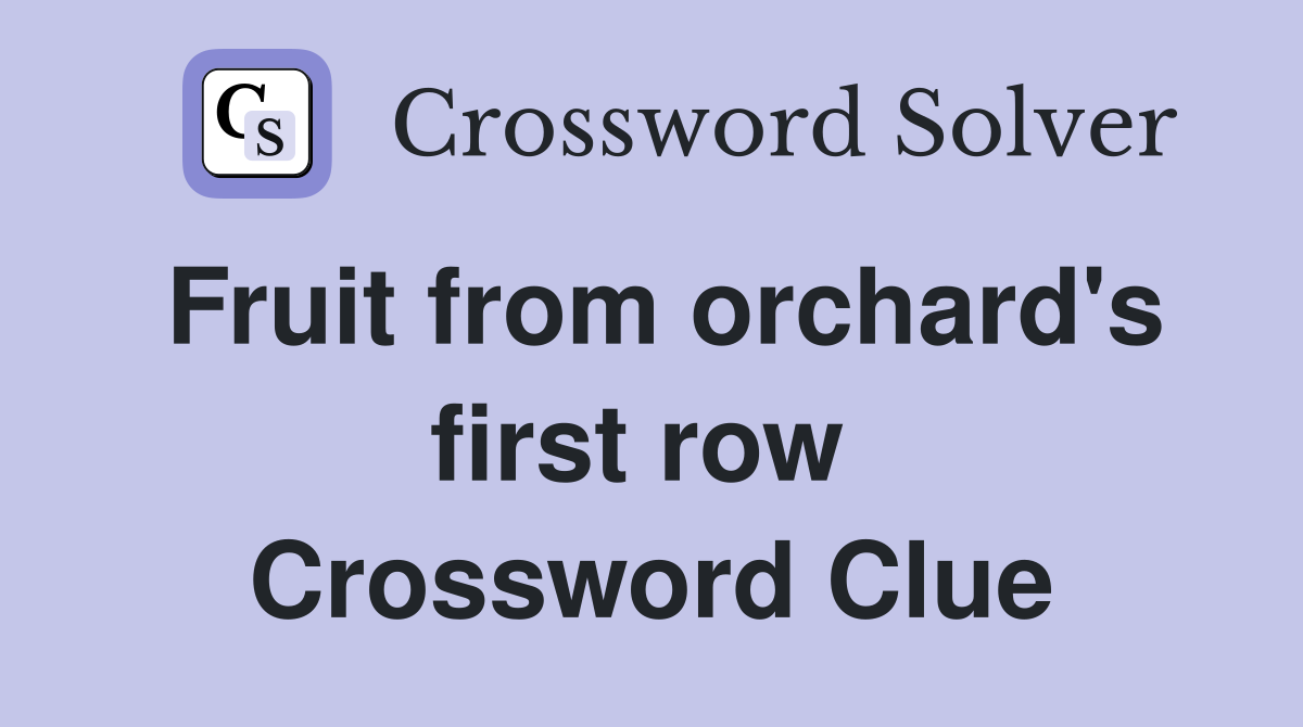 Fruit from orchard's first row  Crossword Clue