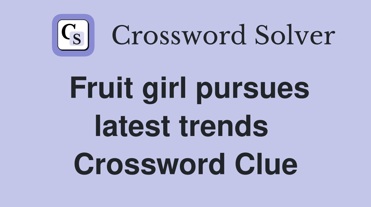 Fruit girl pursues latest trends  Crossword Clue