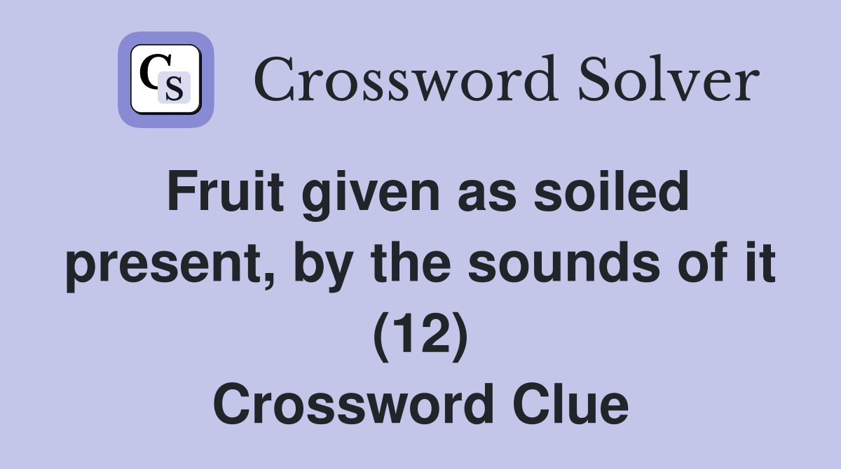Fruit given as soiled present, by the sounds of it (12) Crossword Clue
