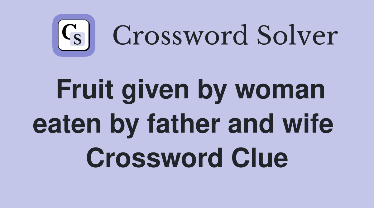 Fruit given by woman eaten by father and wife  Crossword Clue