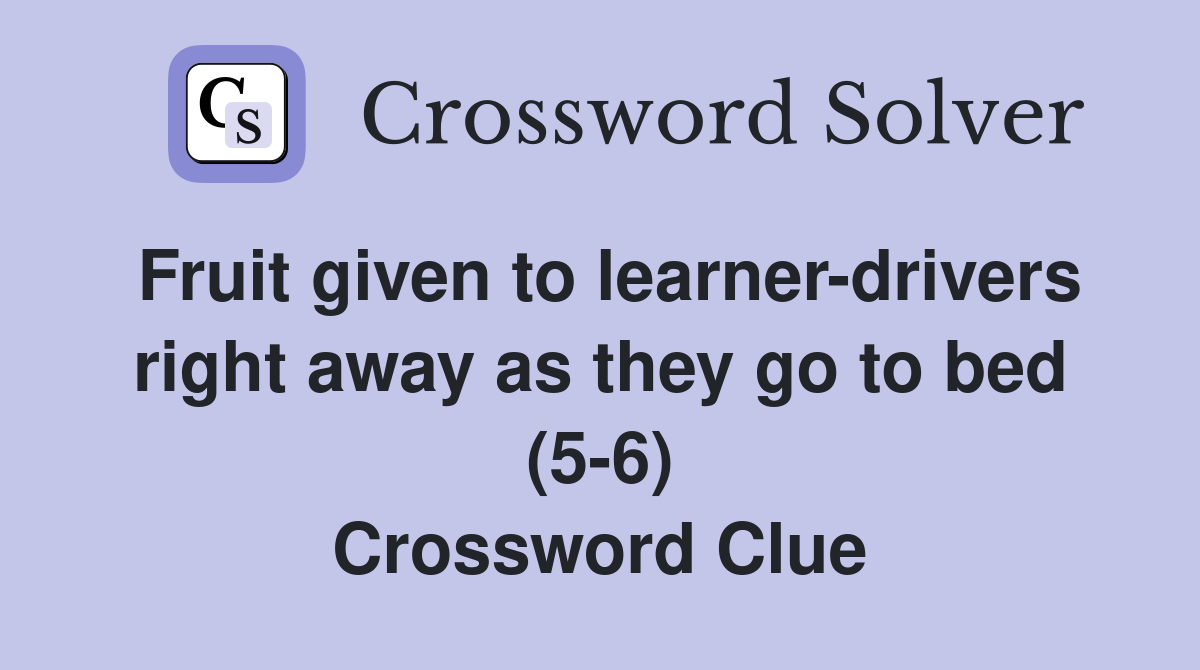 Fruit given to learner-drivers right away as they go to bed (5-6) Crossword Clue
