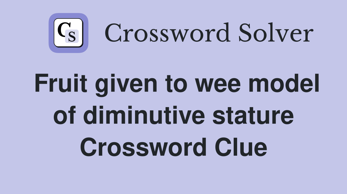 Fruit given to wee model of diminutive stature Crossword Clue