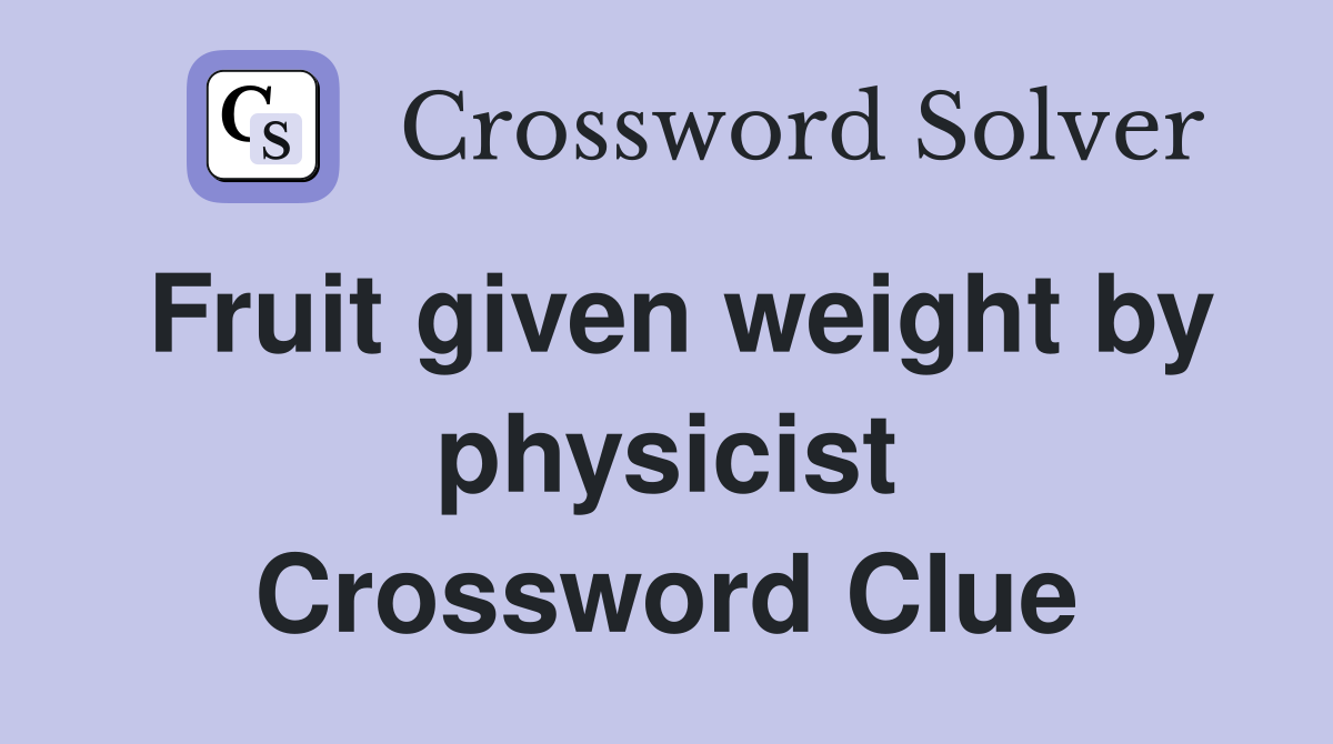 Fruit given weight by physicist Crossword Clue