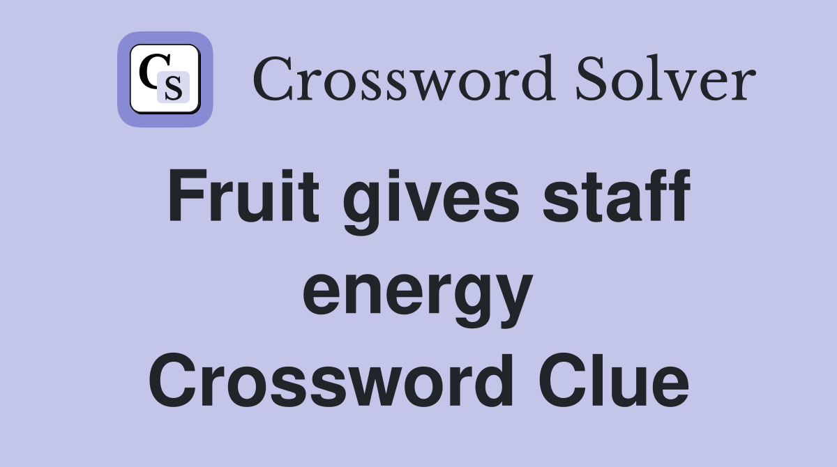 Fruit gives staff energy Crossword Clue