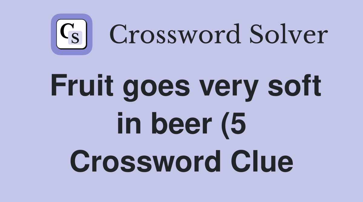 Fruit goes very soft in beer (5) Crossword Clue Answers Crossword Fruit goes very soft in beer (5) Crossword Clue Answers Crossword