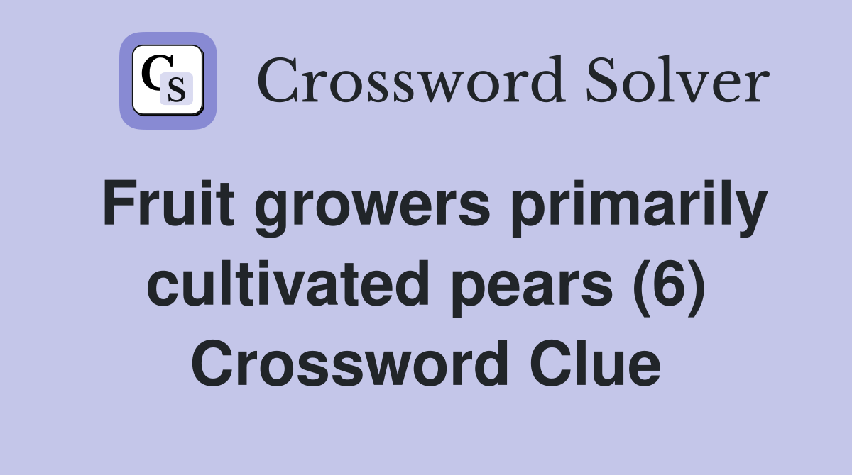 Fruit growers primarily cultivated pears (6) Crossword Clue