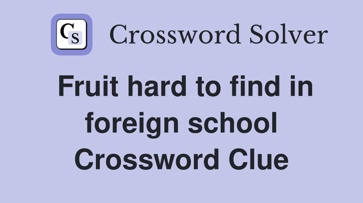 Fruit hard to find in foreign school Crossword Clue