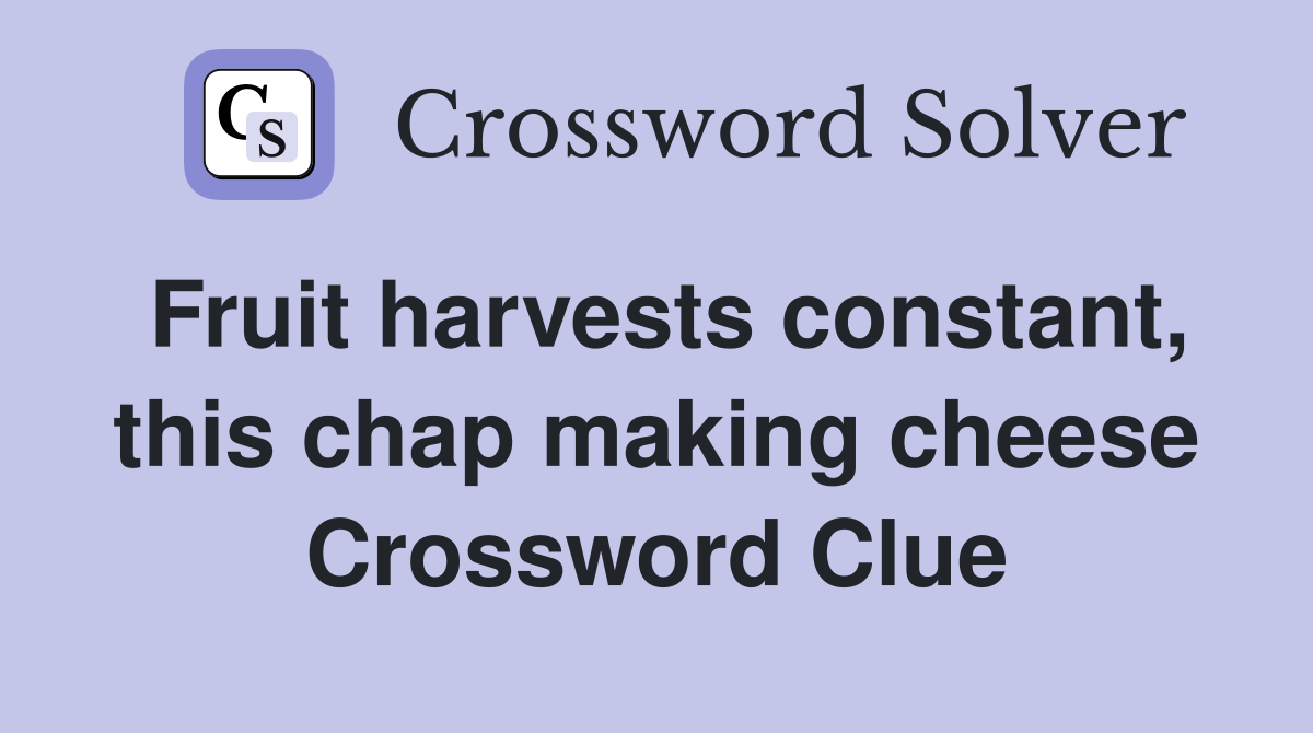 Fruit harvests constant, this chap making cheese Crossword Clue