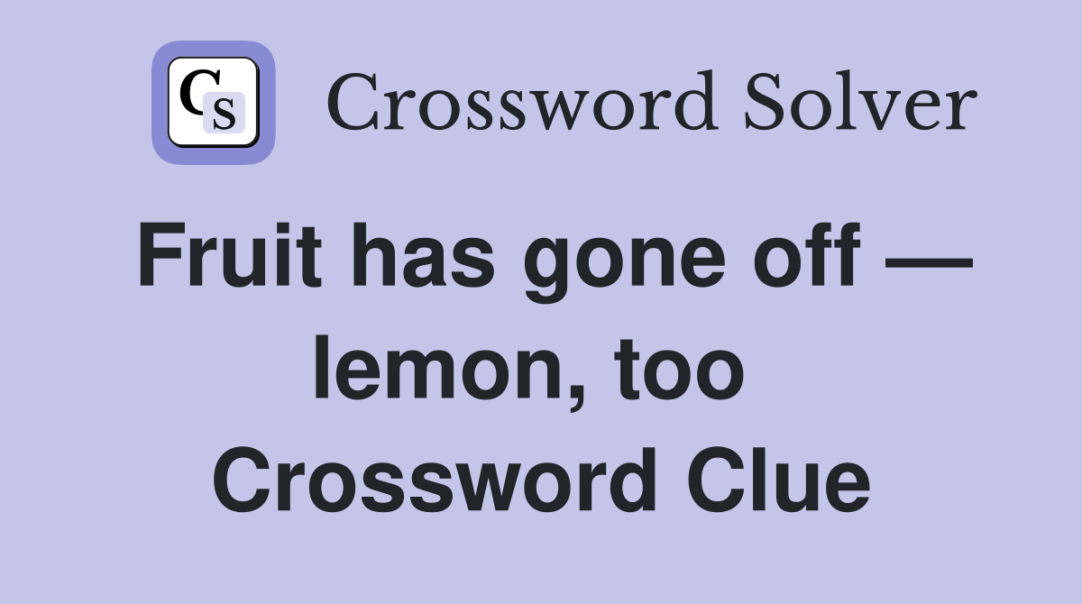Fruit has gone off — lemon, too  Crossword Clue