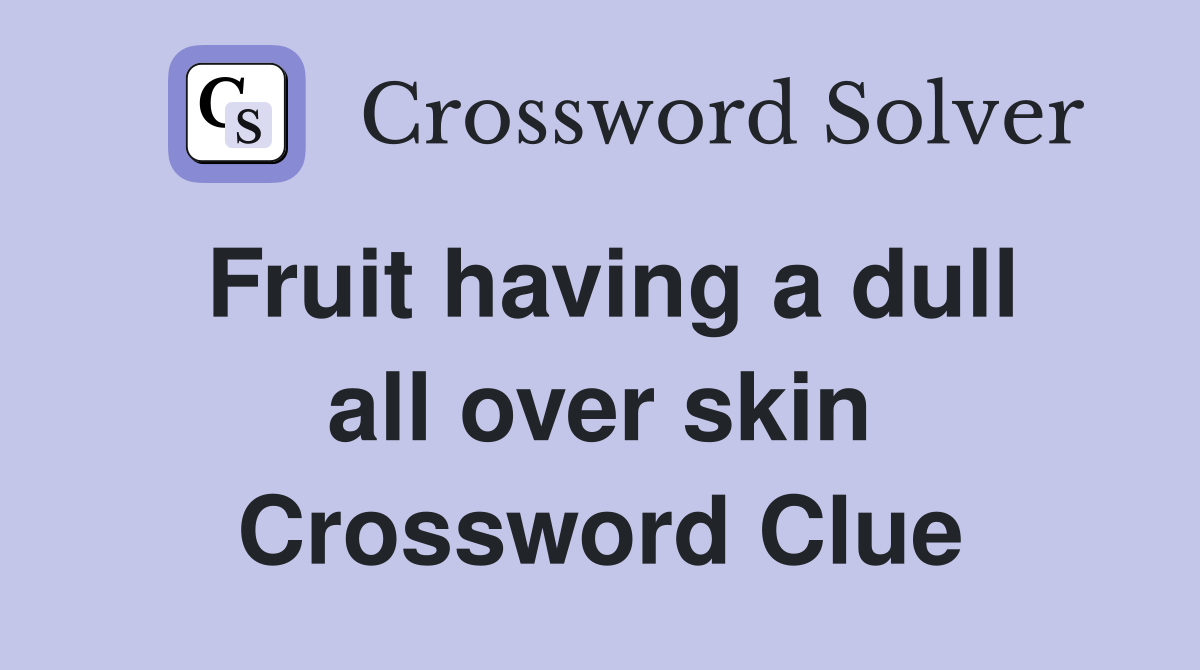 Fruit having a dull all over skin Crossword Clue