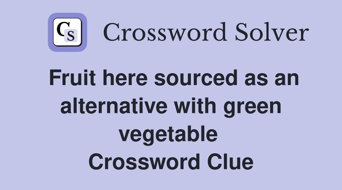 Fruit here sourced as an alternative with green vegetable  Crossword Clue
