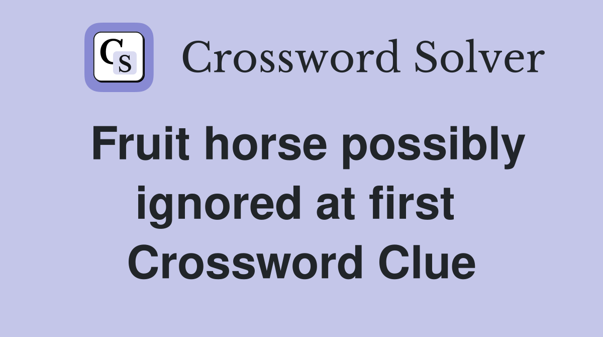Fruit horse possibly ignored at first  Crossword Clue