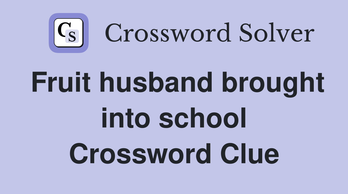 Fruit husband brought into school Crossword Clue