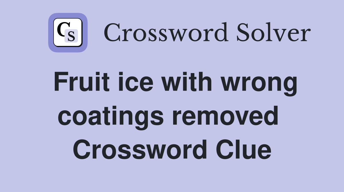 Fruit ice with wrong coatings removed  Crossword Clue