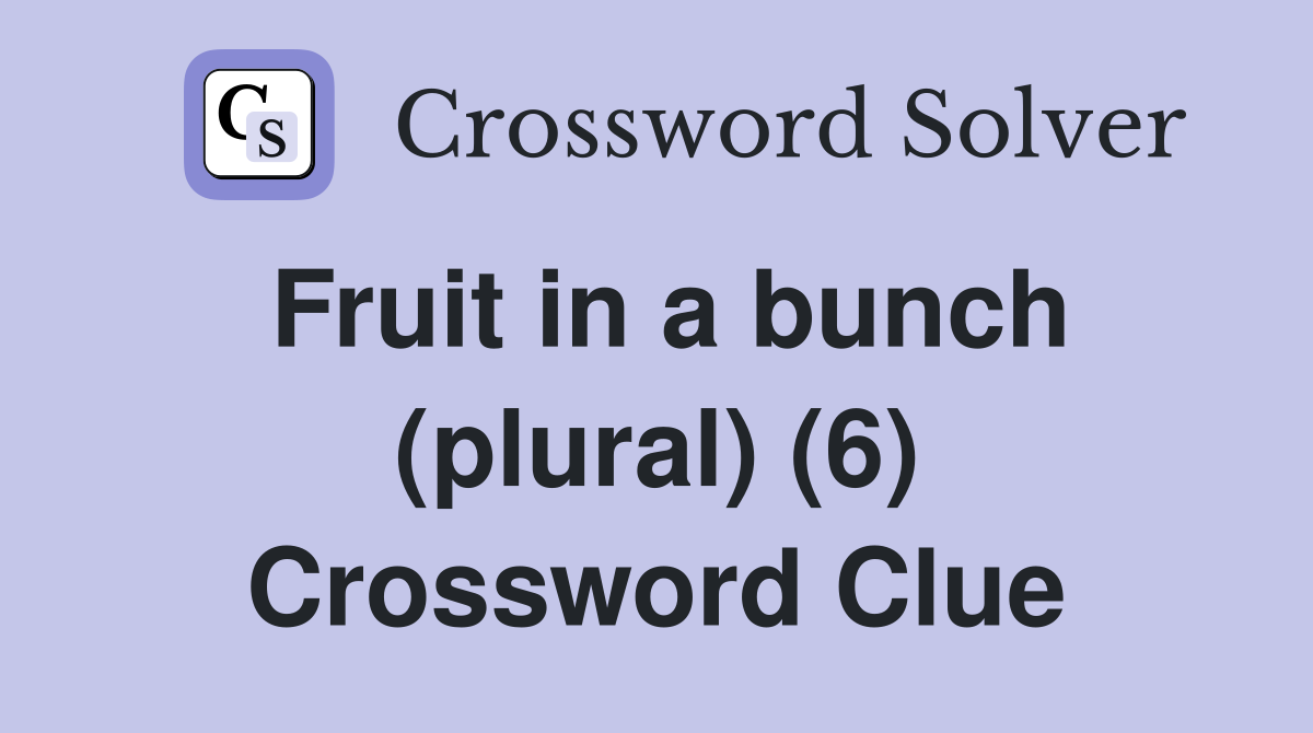 Fruit in a bunch (plural) (6) Crossword Clue