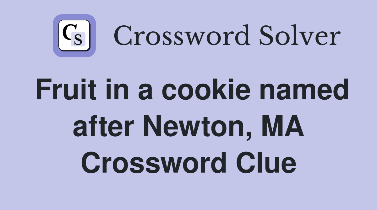 Fruit in a cookie named after Newton, MA Crossword Clue