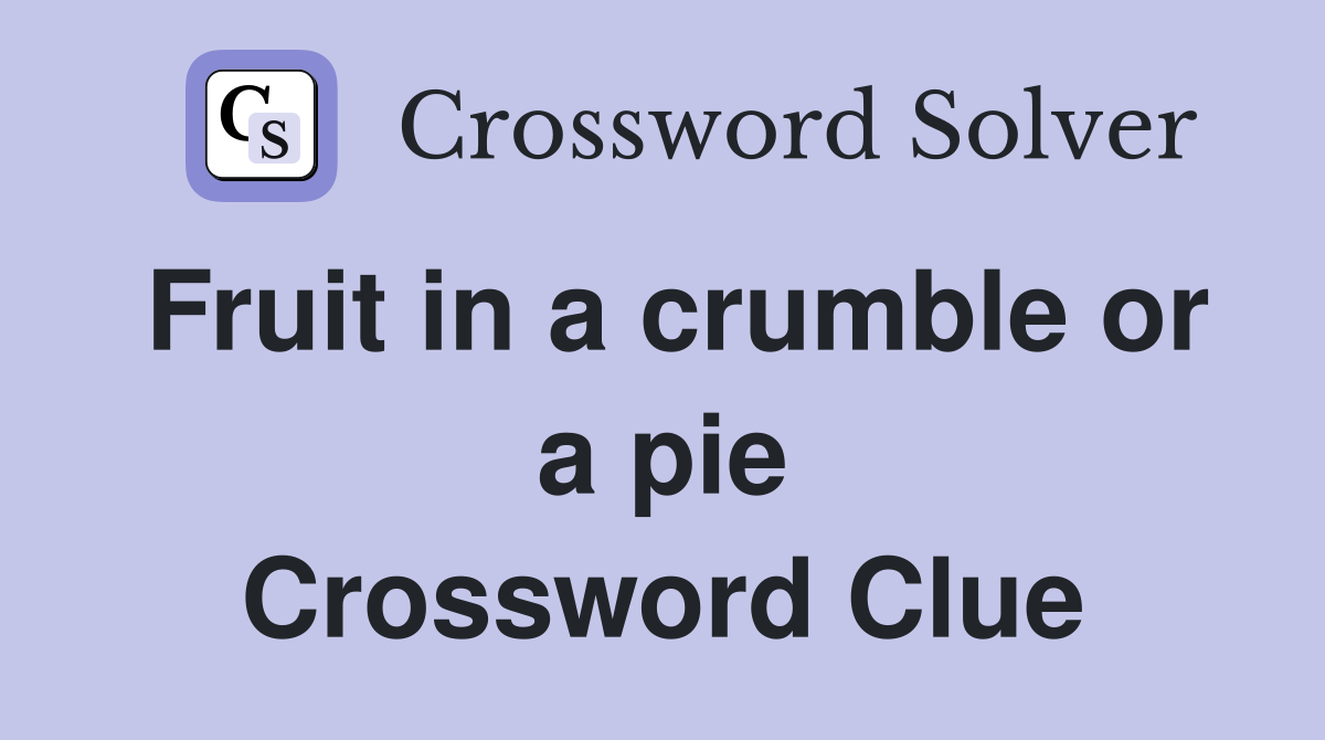 Fruit in a crumble or a pie Crossword Clue