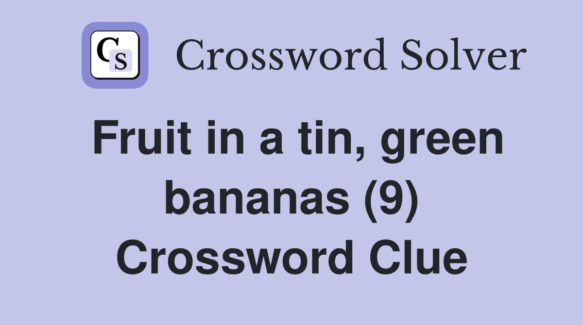 Fruit in a tin, green bananas (9) Crossword Clue
