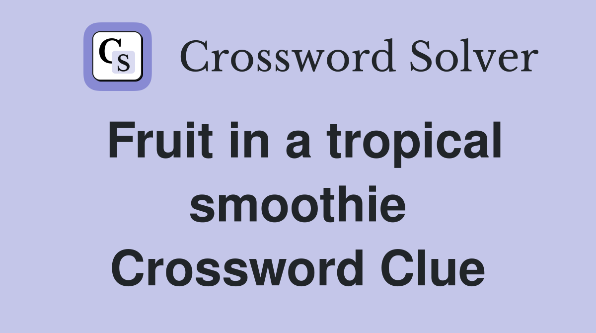 Fruit in a tropical smoothie Crossword Clue
