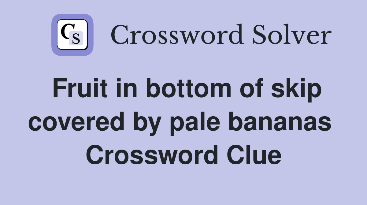 Fruit in bottom of skip covered by pale bananas  Crossword Clue