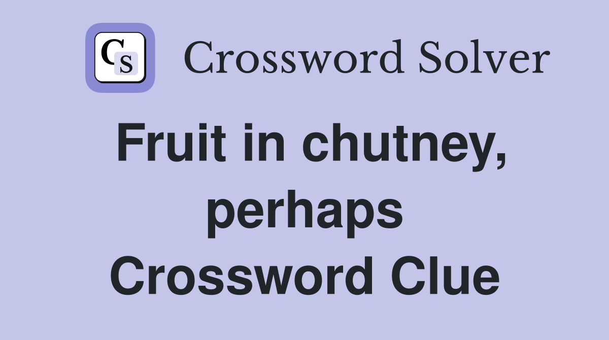 Fruit in chutney, perhaps Crossword Clue