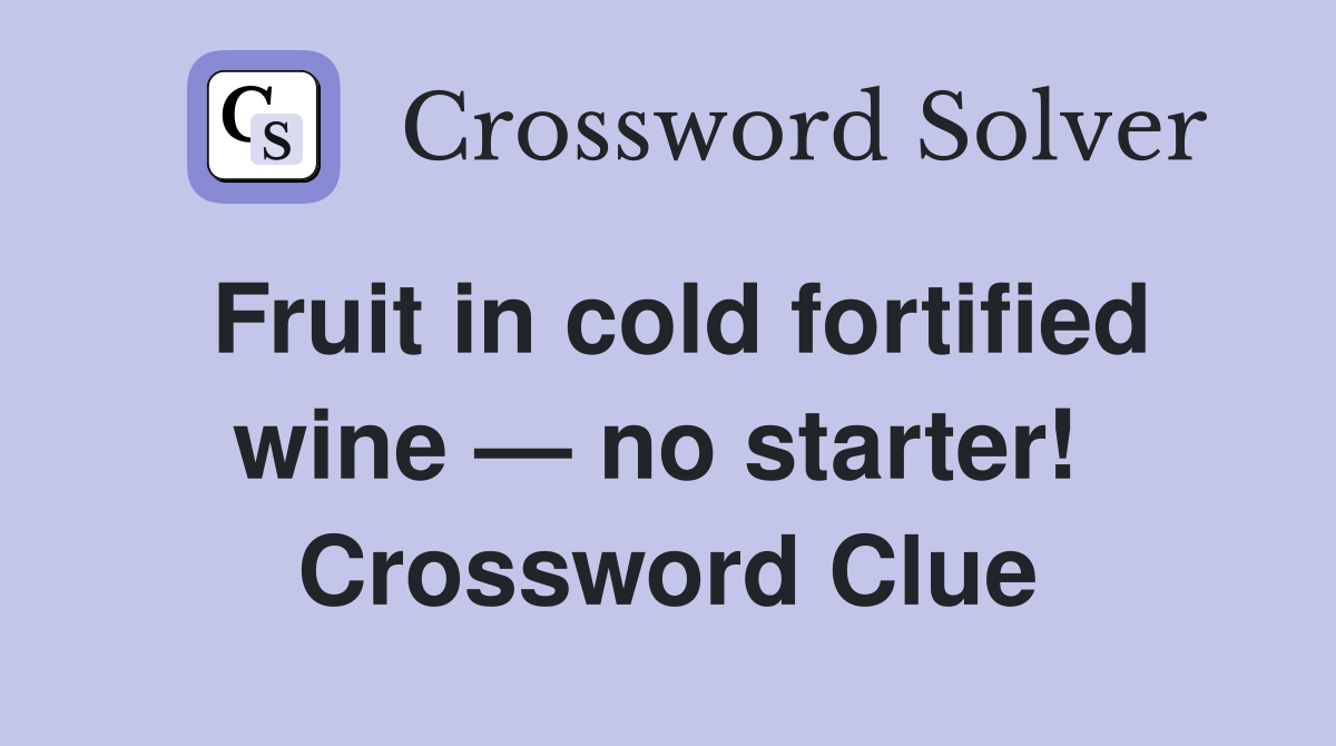 Fruit in cold fortified wine — no starter!  Crossword Clue